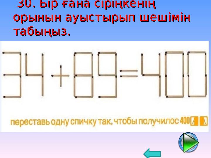 30. Бір ғана сіріңкенің 30. Бір ғана сіріңкенің орынын ауыстырып шешімін орынын ауыстырып шешімін табыңыз. табыңыз.