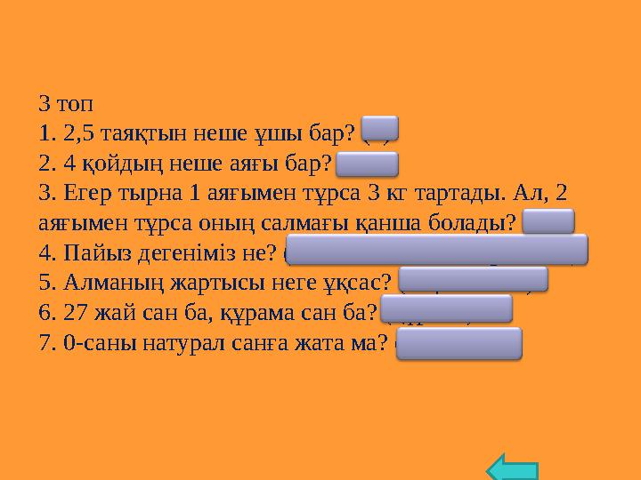 3 топ 1. 2,5 таяқтын неше ұшы бар? (6) 2. 4 қойдың неше аяғы бар? (16) 3. Егер тырна 1 аяғымен тұрса 3 кг тартады. Ал, 2 аяғыме