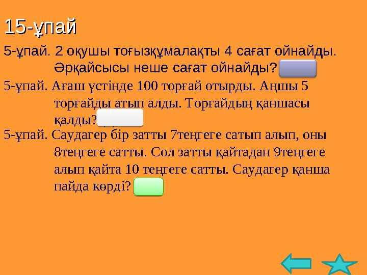 15-ұпай15-ұпай 5 -ұпай. 2 оқушы тоғызқұмалақты 4 сағат ойнайды. Әрқайсысы неше сағат ойнайды? (4) 5-ұпай. Ағаш үстінде 100 торғ