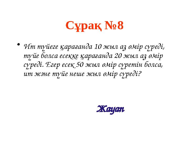 Сұрақ № 8 • Ит т үйеге қара ғ анда 10 жыл а з өмір с үреді , т үйе болса есекке қара ғ анда 20 жы л а з өмір с