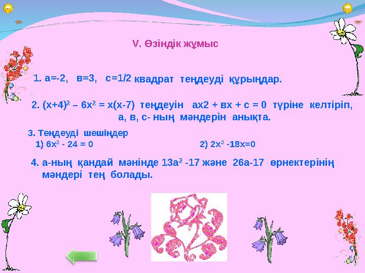 2. (х+4) 2 – 6х 2 = х (х-7) теңдеуін ах2 + вх + с = 0 түріне келтіріп, а, в, с- ның мәндерін анықта. 3. Теңдеуді