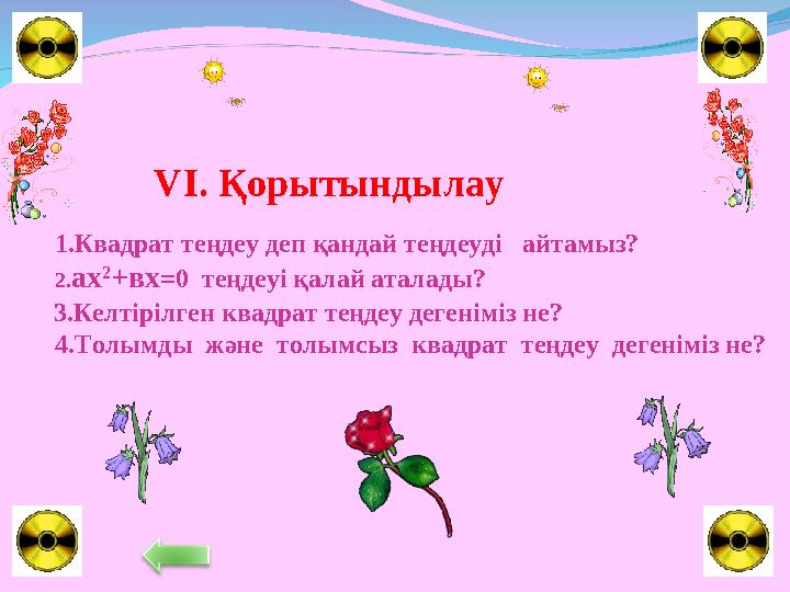 VI. Қорытынды лау 3.Келтірілген квадрат теңдеу дегеніміз не? 4.Толымды және толымсыз квадрат теңдеу дегеніміз не?