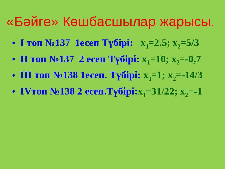 «Бәйге» Көшбасшылар жарысы. • І топ №137 1есеп Түбірі: x 1 =2.5; x 2 =5/3 • ІІ топ №137 2 есеп Түбірі: x 1 =10; x 2 =