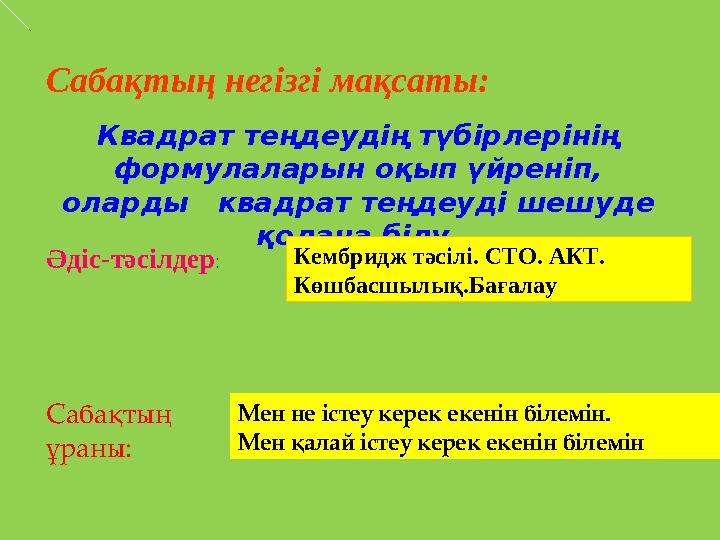 Сабақтың негізгі мақсаты: Квадрат теңдеудің түбірлерінің формулаларын оқып үйреніп, оларды квадрат теңдеуді шешуде қолана б