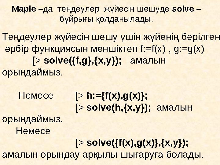 Maple – да теңдеулер жүйесін шешуде solve – бұйрығы қолданылады. Теңдеулер жүйесін шешу үшін жүйенің берілген әрбір функци