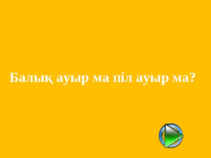 Балық ауыр ма піл ауыр ма?