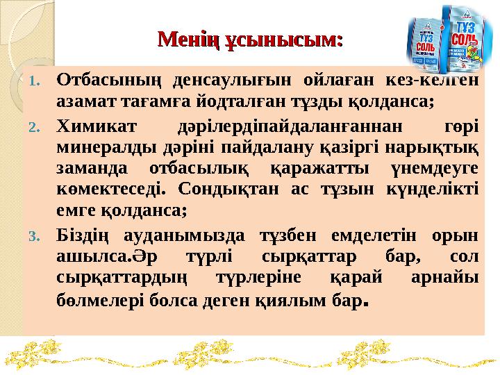 Менің ұсынысым:Менің ұсынысым: 1. Отбасының денсаулығын ойлаған кез-келген азамат тағамға йодталған тұзды қолданса; 2. Химик