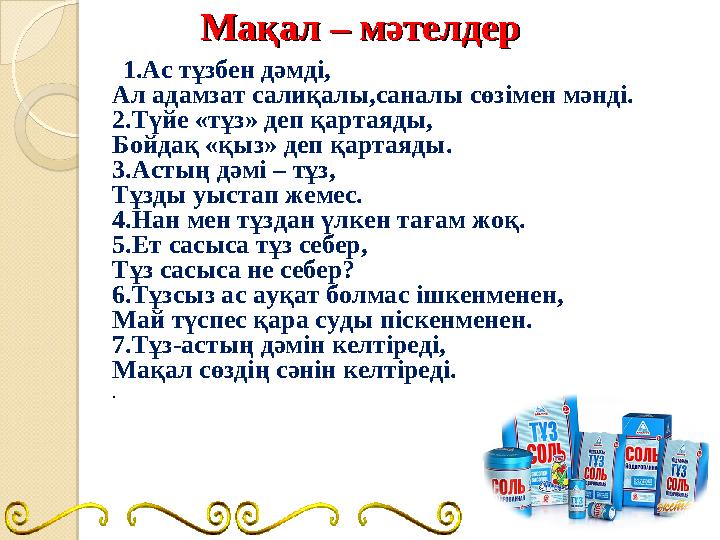 Мақал – мәтелдерМақал – мәтелдер 1.Ас тұзбен дәмді, Ал адамзат салиқалы,саналы сөзімен мәнді. 2.Түйе «тұз» деп қартаяды, Б