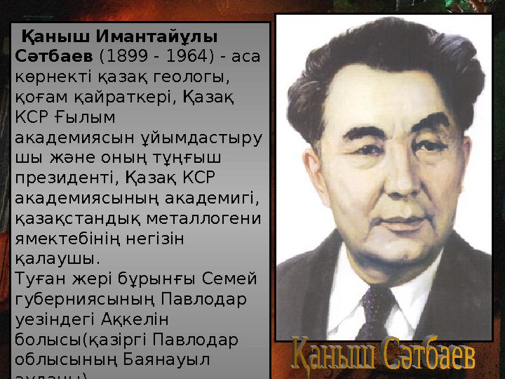 Қаныш Имантайұлы Сәтбаев (1899 - 1964) - аса көрнекті қазақ геологы, қоғам қайраткері, Қазақ КСР Ғылым академиясын ұйымд