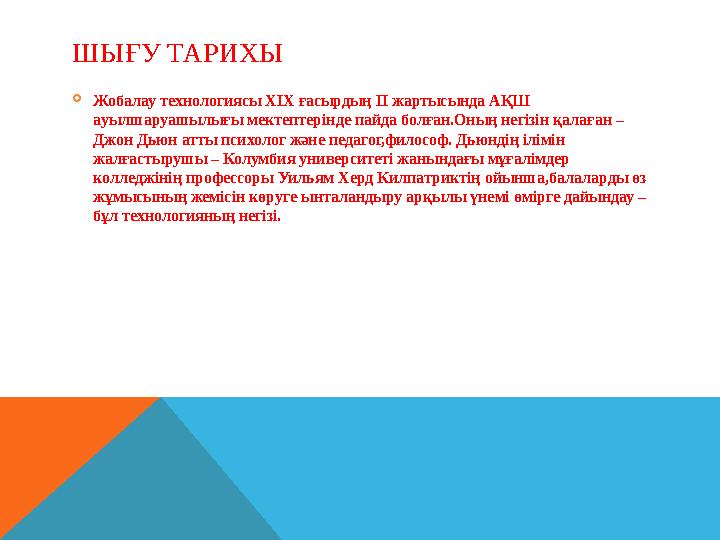 ШЫҒУ ТАРИХЫ  Жобалау технологиясы ХІХ ғасырдың ІІ жартысында АҚШ ауылшаруашылығы мектептерінде пайда болған.Оның негізін қалағ