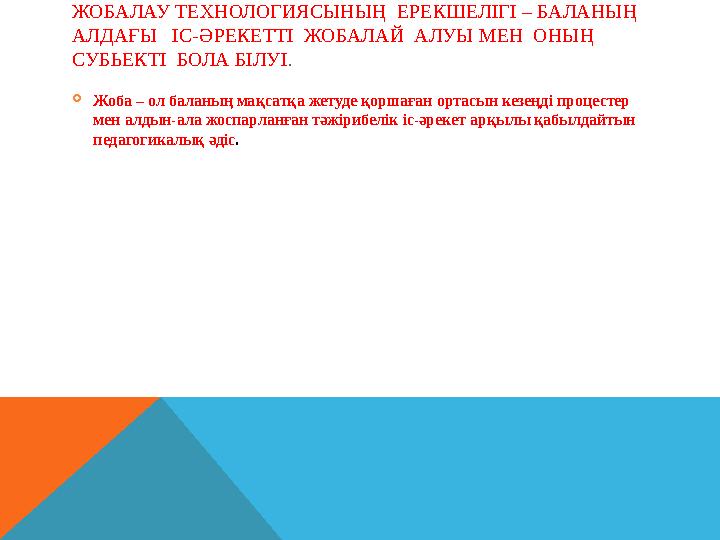 ЖОБАЛАУ ТЕХНОЛОГИЯСЫНЫҢ ЕРЕКШЕЛІГІ – БАЛАНЫҢ АЛДАҒЫ ІС-ӘРЕКЕТТІ ЖОБАЛАЙ АЛУЫ МЕН ОНЫҢ СУБЬЕКТІ БОЛА БІЛУІ .  Жоба –