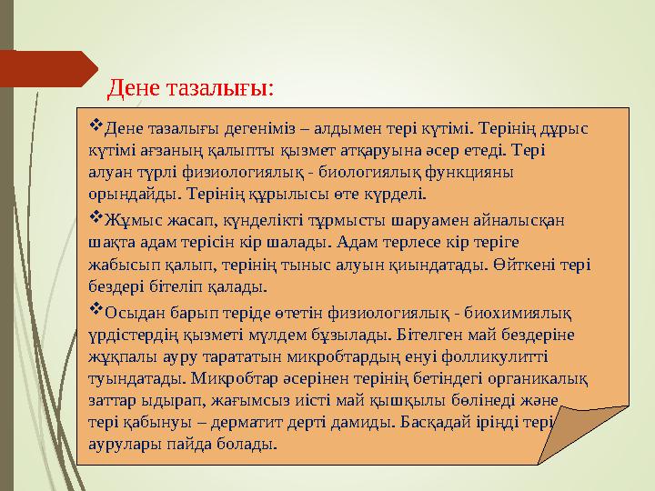 Дене тазалығы:  Дене тазалығы дегеніміз – алдымен тері күтімі. Терінің дұрыс күтімі ағзаның қалыпты қызмет атқаруына әсер етед