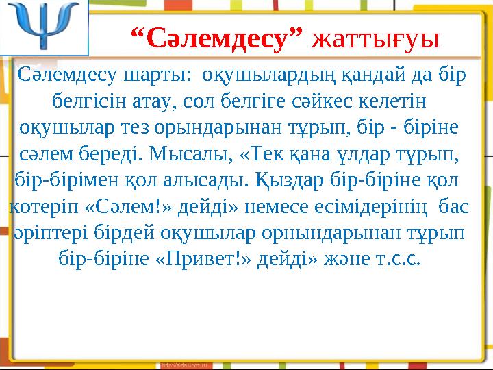 “ Сәлемдесу” жаттығуы Сәлемдесу шарты: оқушылардың қандай да бір белгісін атау, сол белгіге сәйкес келетін оқушылар тез ор
