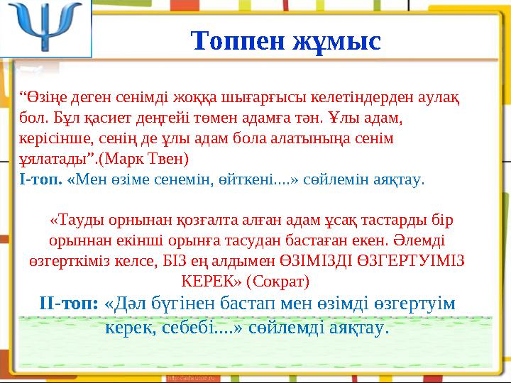 Топпен жұмыс “ Өзіңе деген сенімді жоққа шығарғысы келетіндерден аулақ бол. Бұл қасиет деңгейі төмен адамға тән. Ұлы адам, кер