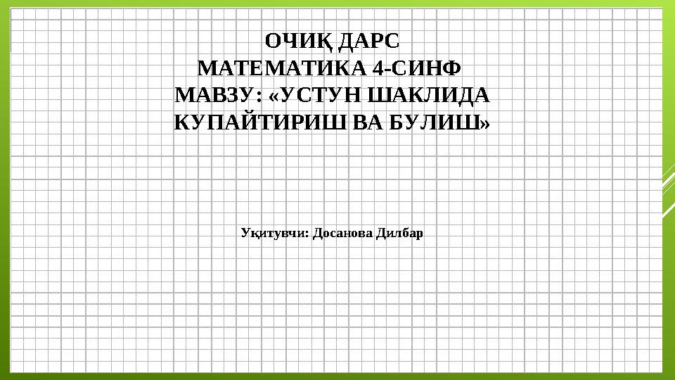 ОЧИҚ ДАРС МАТЕМАТИКА 4-СИНФ МАВЗУ: «УСТУН ШАКЛИДА КУПАЙТИРИШ ВА БУЛИШ » Уқитувчи: Досанова Дилбар
