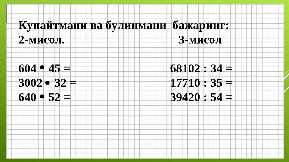 Купайтмани ва булинмани бажаринг: 2-мисол. 3-мисол 604 45 = 68102 : 34 = 3002 32 =