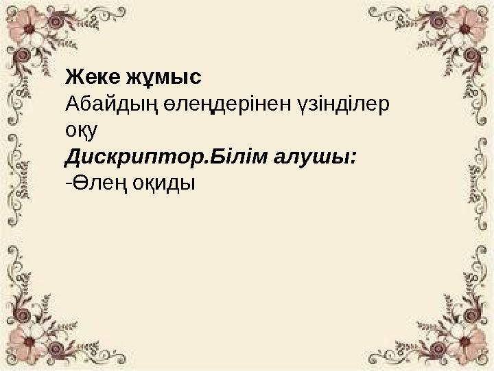 Жеке жұмыс Абайдың өлеңдерінен үзінділер оқу Дискриптор.Білім алушы: -Өлең оқиды