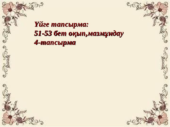 Үйге тапсырма:Үйге тапсырма: 51-53 бет оқып,мазмұндау51-53 бет оқып,мазмұндау 4-тапсырма4-тапсырма