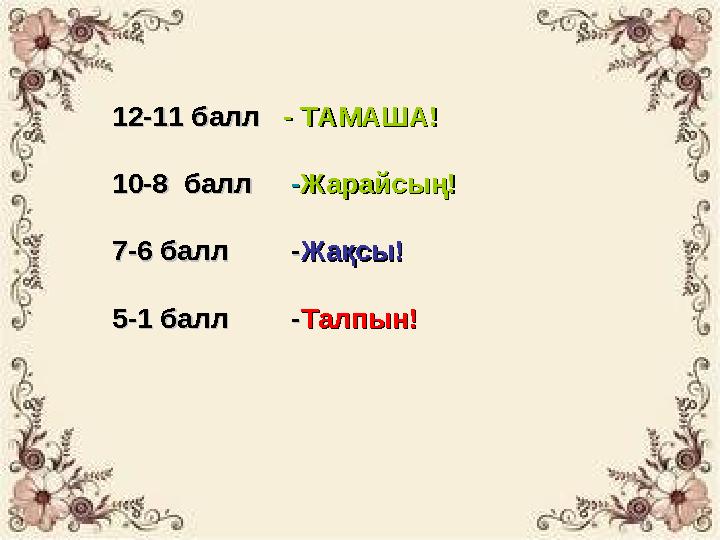 12-11 балл12-11 балл - ТАМАША!- ТАМАША! 10-8 балл 10-8 балл -- Жарайсың!Жарайсың! 7-6 балл -7-6 балл