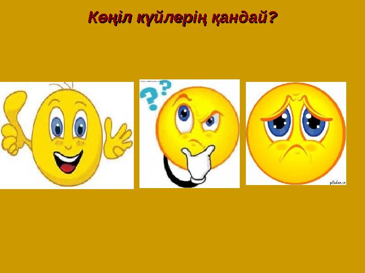 Көңіл күйлерің қандай?Көңіл күйлерің қандай?
