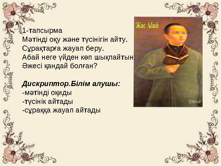 1-тапсырма Мәтінді оқу және түсінігін айту. Сұрақтарға жауап беру. Абай неге үйден көп шықпайтын? Әжесі қандай болған? Дискрипто