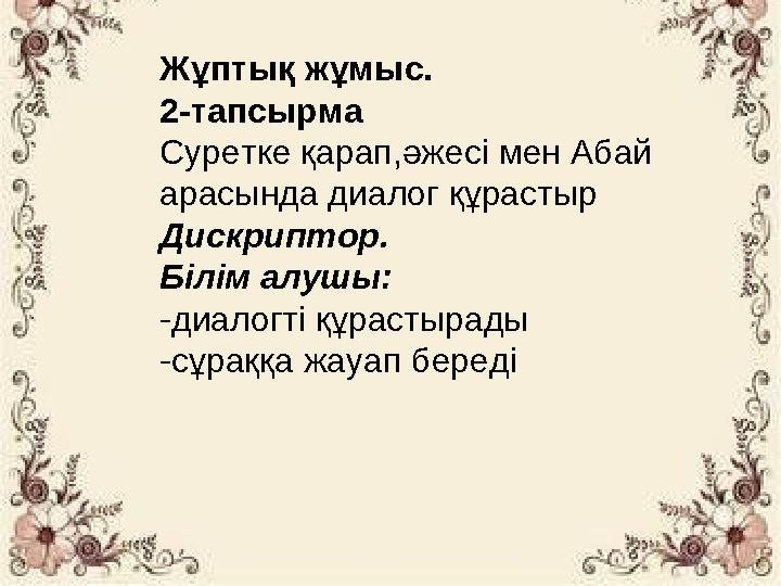 Жұптық жұмыс. 2-тапсырма Суретке қарап,әжесі мен Абай арасында диалог құрастыр Дискриптор. Білім алушы: -диалогті құрастырады -