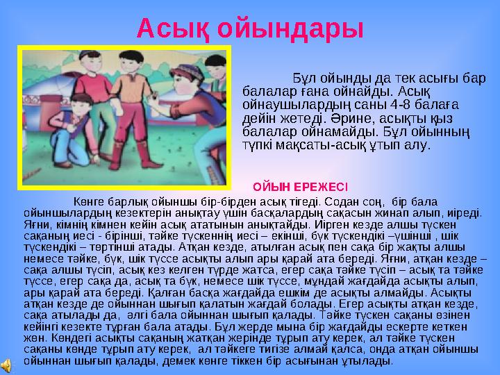 Асық ойындары Бұл ойынды да тек асығы бар балалар ғана ойнайды. Асық ойнаушылардың саны 4-8 балаға дейін жетеді. Әрине, асықт