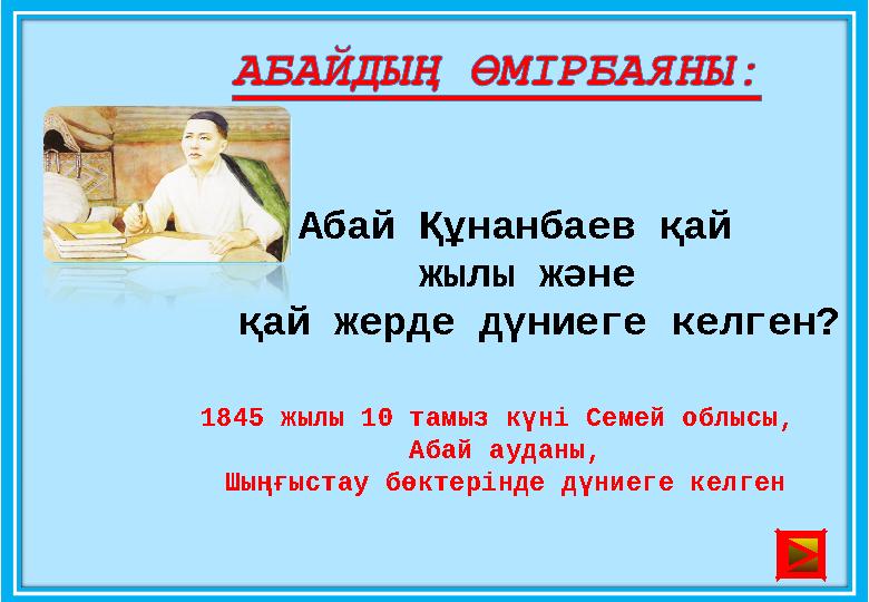 Абай Құнанбаев қай жылы және қай жерде дүниеге келген? 1845 жылы 10 тамыз күні Семей облысы, Абай ауданы, Шыңғыстау бөктер