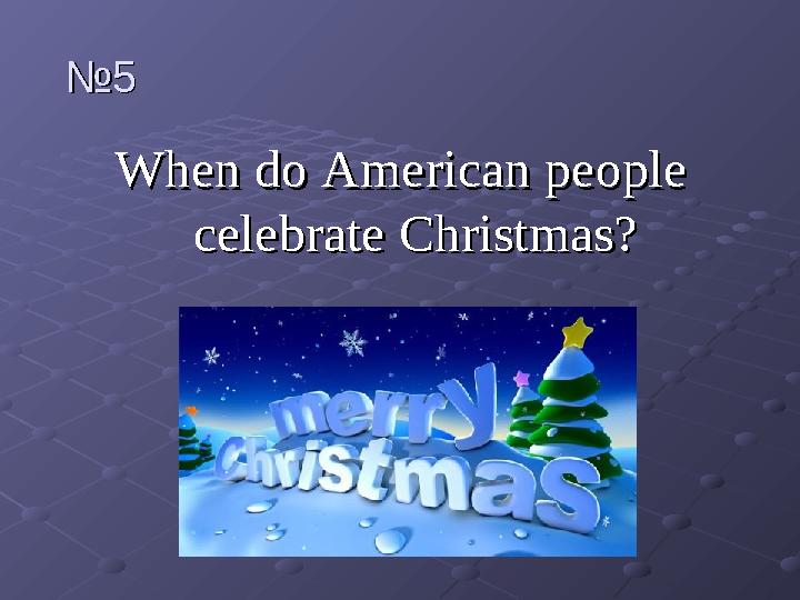 №№ 55 When do American people When do American people celebrate Christmas?celebrate Christmas?