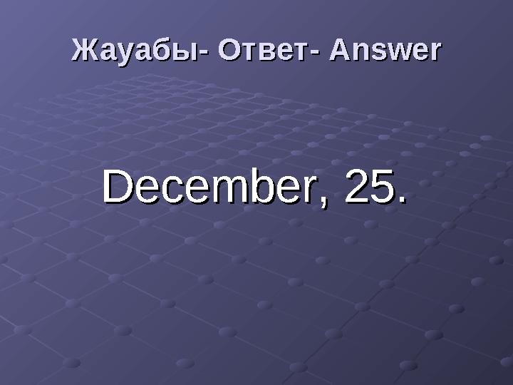 December, 25.December, 25.Жауабы- Ответ- Жауабы- Ответ- AnswerAnswer
