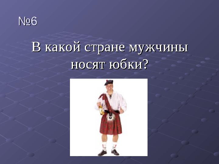 №№ 66 В какой стране мужчины В какой стране мужчины носят юбкиносят юбки ??