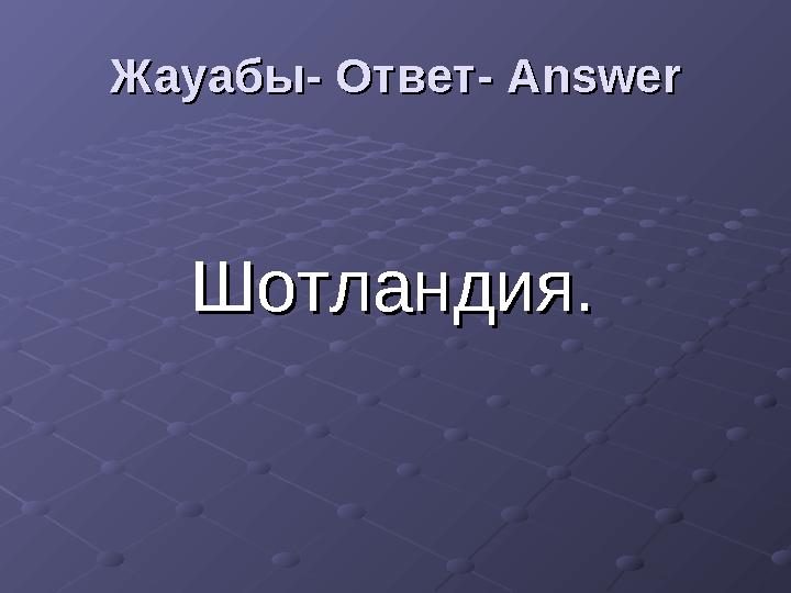 ШотландияШотландия ..Жауабы- Ответ- Жауабы- Ответ- AnswerAnswer
