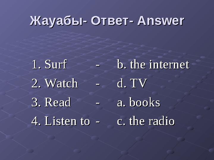 1. Surf 1. Surf -- b. the internetb. the internet 2. Watch2. Watch -- d. TVd. TV 3. Read3. Read -- a. booksa. books 4. Listen t