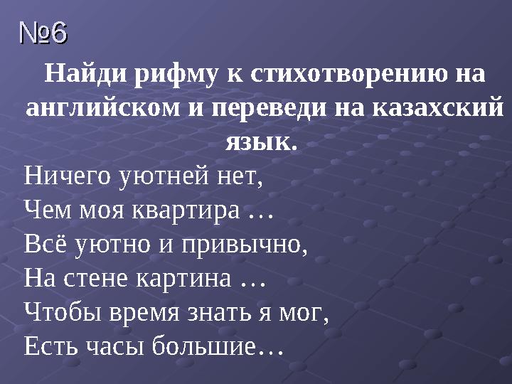Найди рифму к стихотворению на английском и переведи на казахский язык. Ничего уютней нет, Чем моя квартира … Всё уютно и при