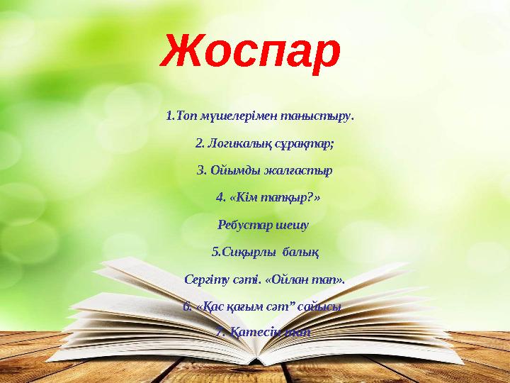 1.Топ мүшелерімен таныстыру. 2. Логикалық сұрақтар; 3. Ойымды жалғастыр 4. «Кім тапқыр?» Ребустар шешу 5.Сиқырлы балық С