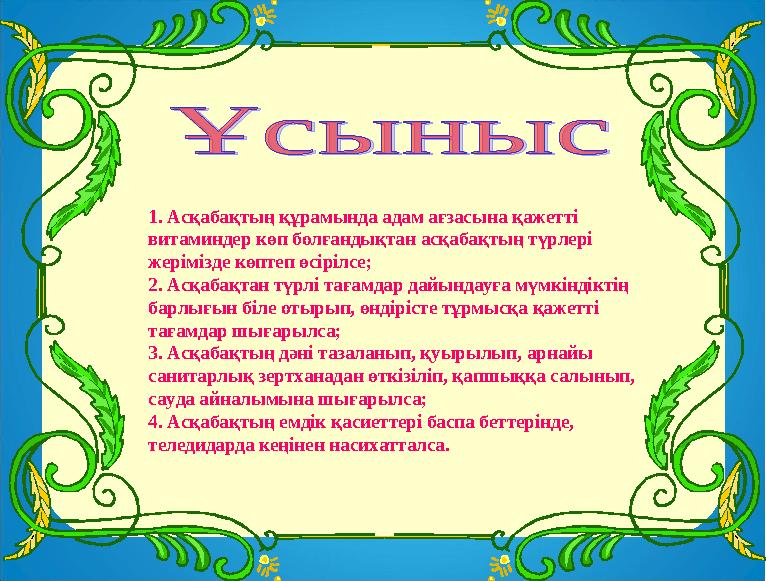 1. Асқабақтың құрамында адам ағзасына қажетті витаминдер көп болғандықтан асқабақтың түрлері жерімізде көптеп өсірілсе; 2. Асқ