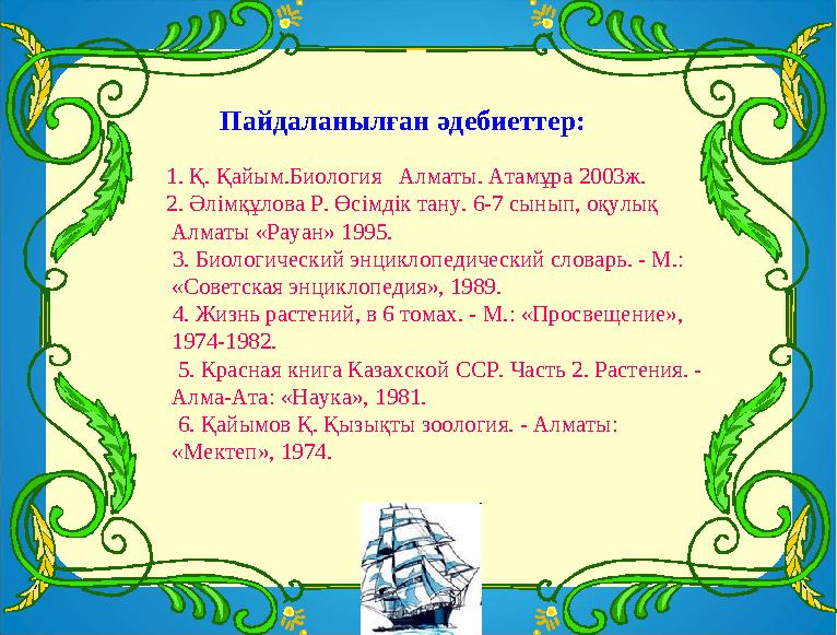 Пайдаланылған әдебиеттер: 1. Қ. Қайым.Биология Алматы. Атамұра 2003ж. 2. Әлімқұлова Р. Өсімдік тан