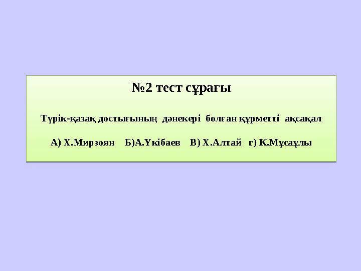 № 2 тест сұрағы Түрік-қазақ достығының дәнекері болған құрметті ақсақал А) Х.Мирзоян Б)А.Үкібаев В) Х.Алтай г) К.Мұса