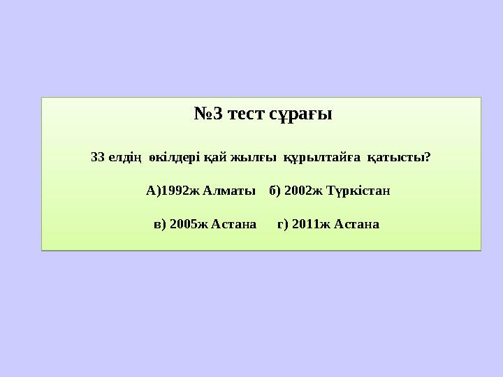 № 3 тест сұрағы 33 елдің өкілдері қай жылғы құрылтайға қатысты? А)1992ж Алматы б) 2002ж Түркістан в) 2005ж Ас