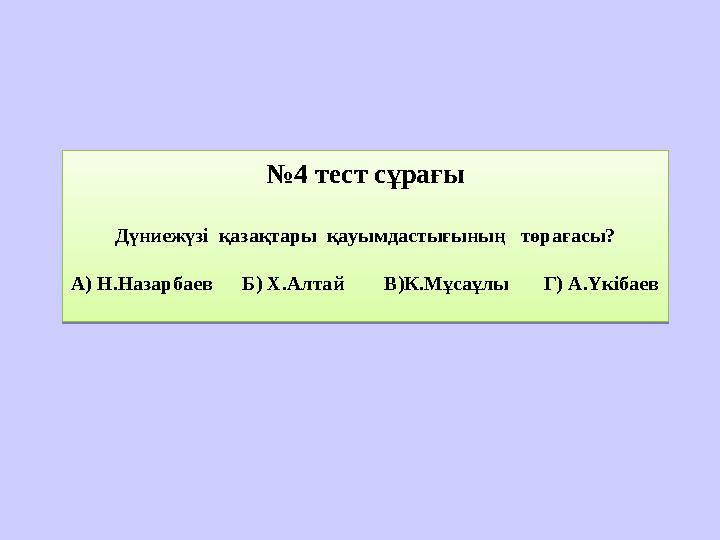 № 4 тест сұрағы Дүниежүзі қазақтары қауымдастығының төрағасы? А) Н.Назарбаев Б) Х.Алтай В)К.Мұсаұлы Г) А.Ү