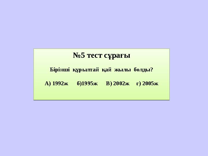 № 5 тест сұрағы Бірінші құрылтай қай жылы болды? А) 1992ж б)1995ж В) 2002ж г) 2005ж№ 5 тест сұрағы Бірінші құ