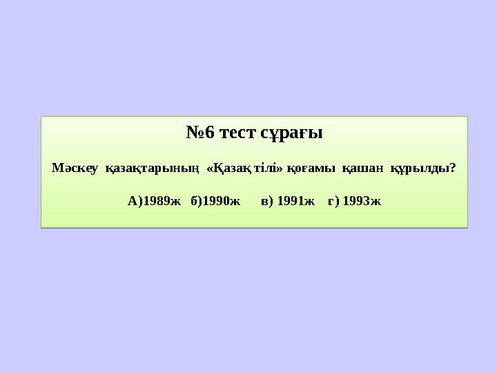 № 6 тест сұрағы Мәскеу қазақтарының «Қазақ тілі» қоғамы қашан құрылды? А)1989ж б)1990ж в) 1991ж г) 1993ж№ 6 тест с