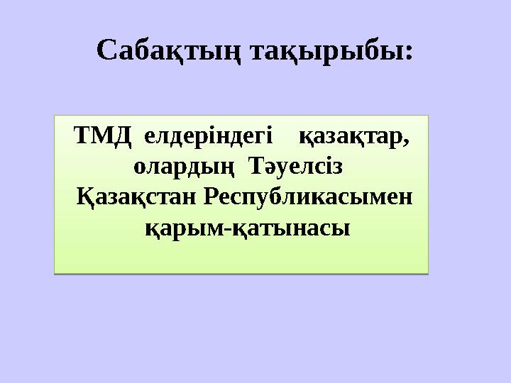 Сабақтың тақырыбы: ТМД елдеріндегі қазақтар, олардың Тәуелсіз Қазақстан Республикасымен қарым-қатынасыТМД елдеріндег