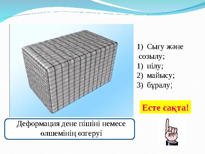 Деформация дене пішіні немесе өлшемінің өзгеруі 1) Сығу және созылу; 1) иілу ; 2) майысу; 3) бұралу ; Есте сақта!