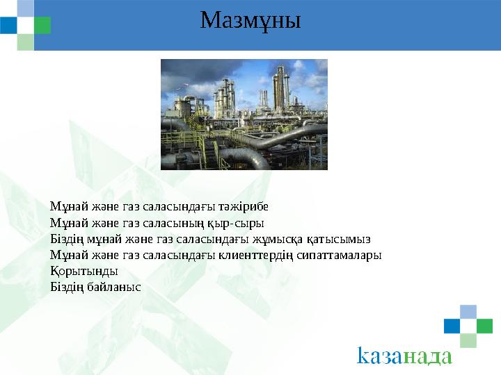 Мазмұны Мұнай және газ саласындағы тәжірибе Мұнай және газ саласының қыр - сыры Біздің мұнай және газ саласындағы жұмысқа қатыс