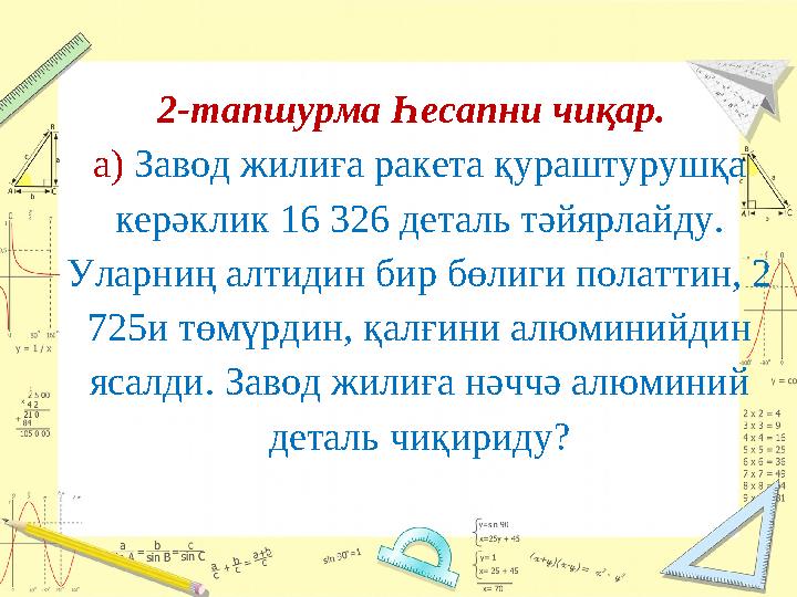 2-тапшурма Һесапни чиқар. а) Завод жилиға ракета қураштурушқа керәклик 16 326 деталь тәйярлайду. Уларниң алтидин бир бөлиг