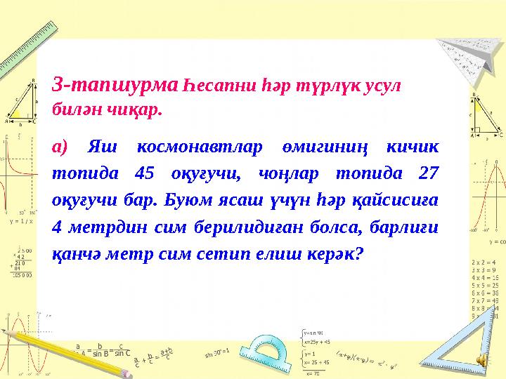 3-тапшурма Һесапни һәр түрлүк усул билән чиқар. а) Яш космонавтлар өмигиниң кичик топида 45 оқуғучи, чоңлар топида