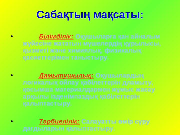Сабақтың мақсаты: • Білімділік: Оқушыларға қан айналым жүйесіне жататын мүшелердің құрылысы, қызметі және химиялық, физикалы