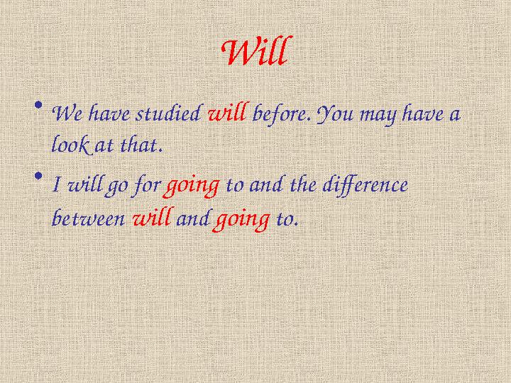 Will • We have studied will before. You may have a look at that. • I will go for going to and the difference between wi
