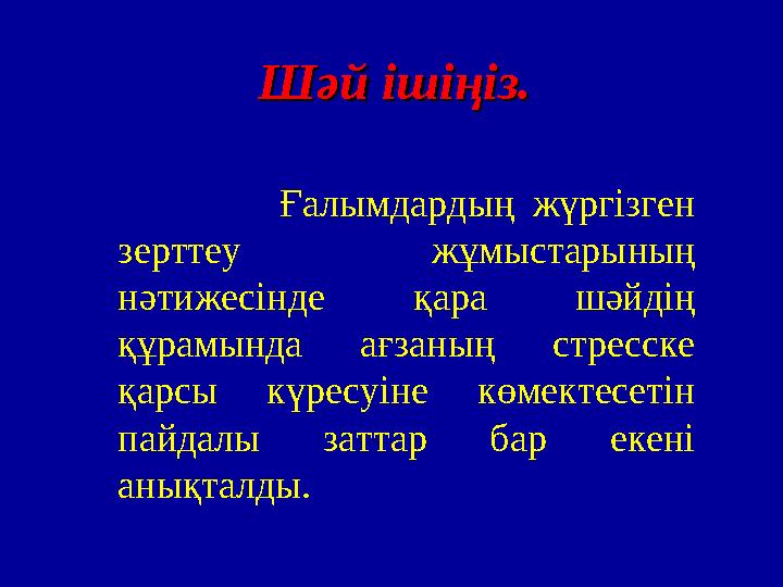 Шәй ішіңіз.Шәй ішіңіз. Ғалымдардың жүргізген зерттеу жұмыстарының нәтижесінде қара шәйдің құрамында ағ